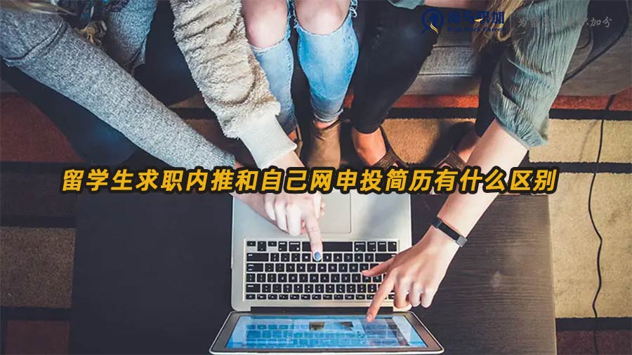 留学生求职内推和自己网申投简历有什么区别
