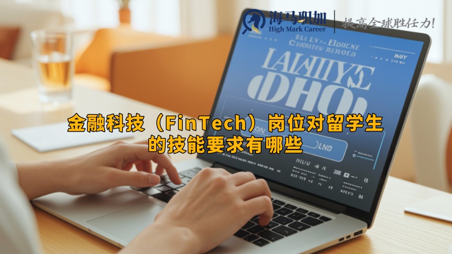 金融科技（FinTech）岗位对留学生的技能要求有哪些