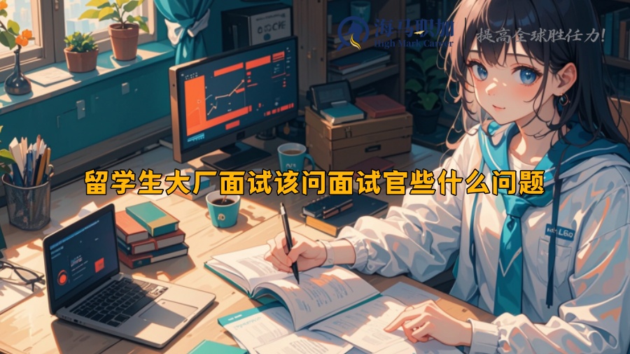 留学生大厂面试该问面试官些什么问题