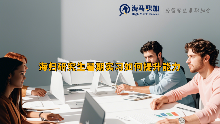 海归研究生暑期实习如何提升能力