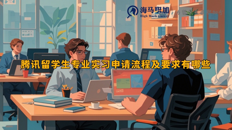 腾讯留学生专业实习申请流程及要求有哪些