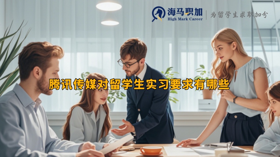 腾讯传媒对留学生实习要求有哪些