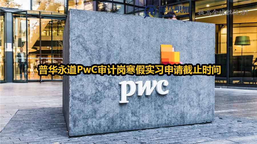 普华永道PwC审计岗寒假实习申请截止时间？网申避坑指南​