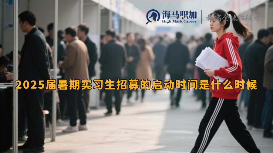 2025届暑期实习生招募的启动时间是什么时候