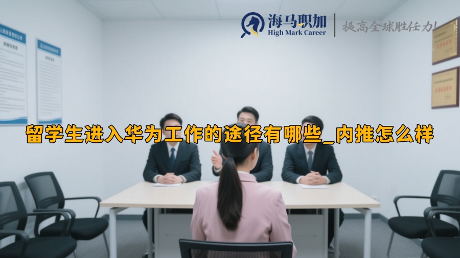 留学生进入华为工作的途径有哪些_内推怎么样