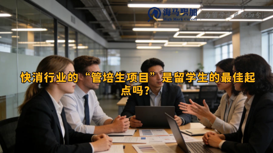 快消行业的“管培生项目”是留学生的最佳起点吗? 快消行业的“管培生项目”是留学生的最佳起点吗?