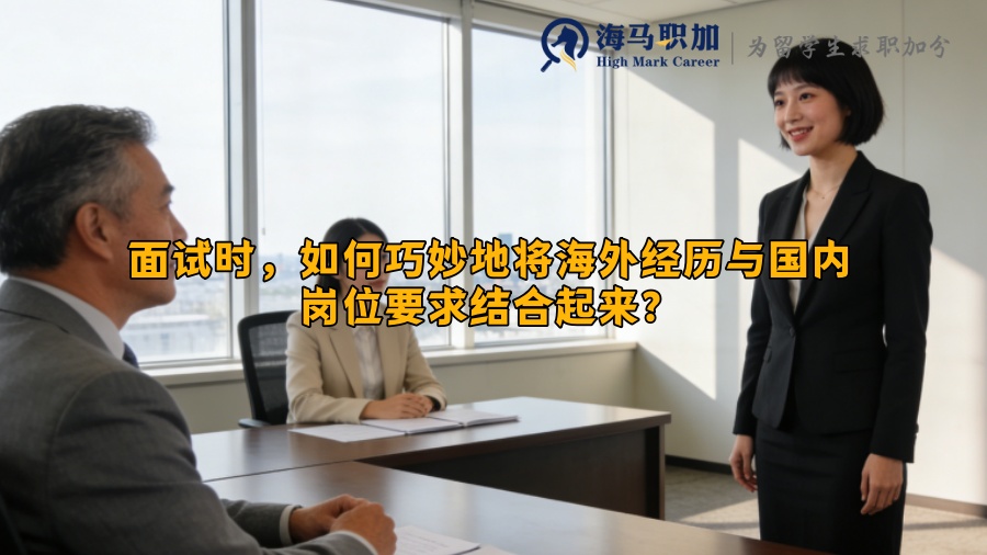 面试时,如何巧妙地将海外经历与国内岗位要求结合起来? 面试时,如何巧妙地将海外经历与国内岗位要求结合起来?