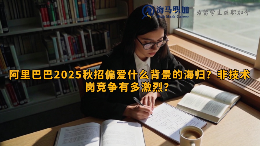 阿里巴巴2025秋招偏爱什么背景的海归?非技术岗竞争有多激烈? 阿里巴巴2025秋招偏爱什么背景的海归?非技术岗竞争有多激烈?