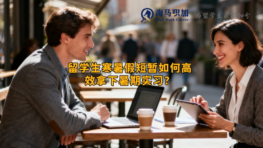 留学生寒暑假短暂如何高效拿下暑期实习？