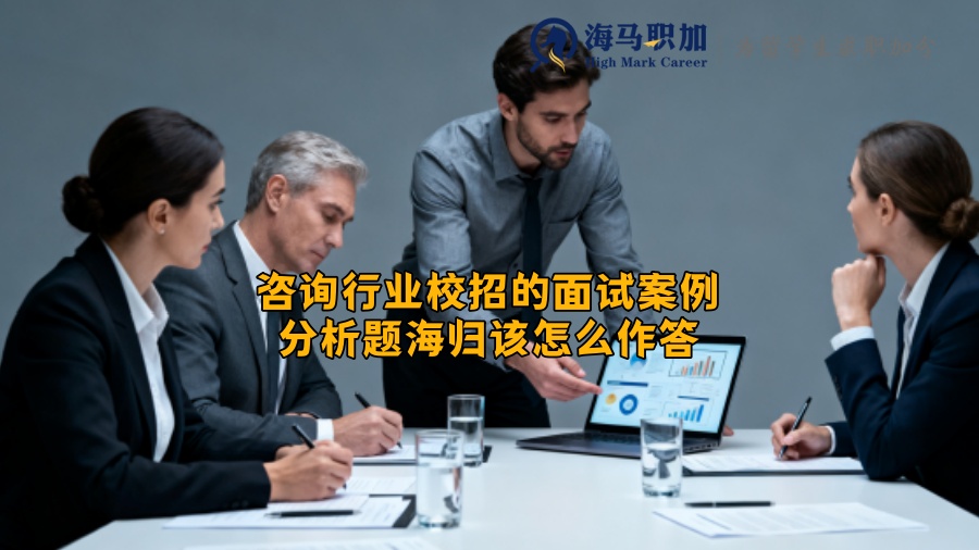 咨询行业校招的面试案例分析题海归该怎么作答