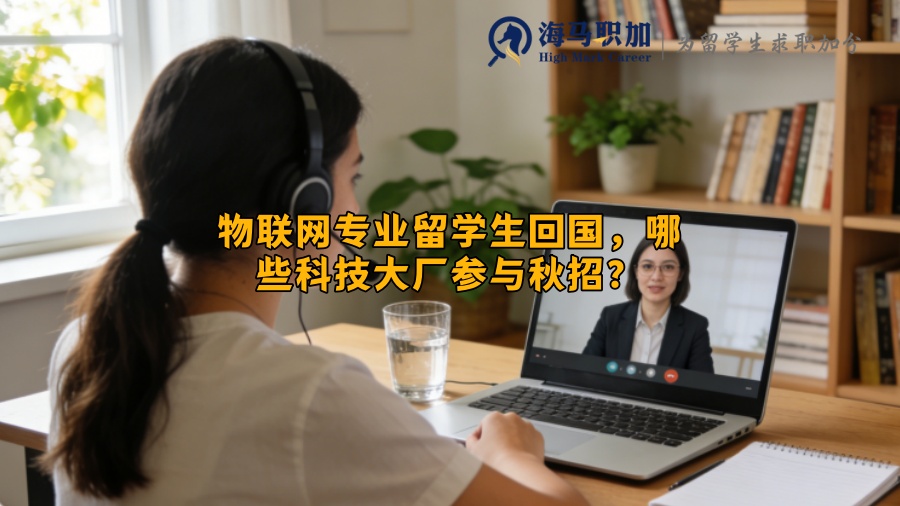 物联网专业留学生回国，哪些科技大厂参与秋招？