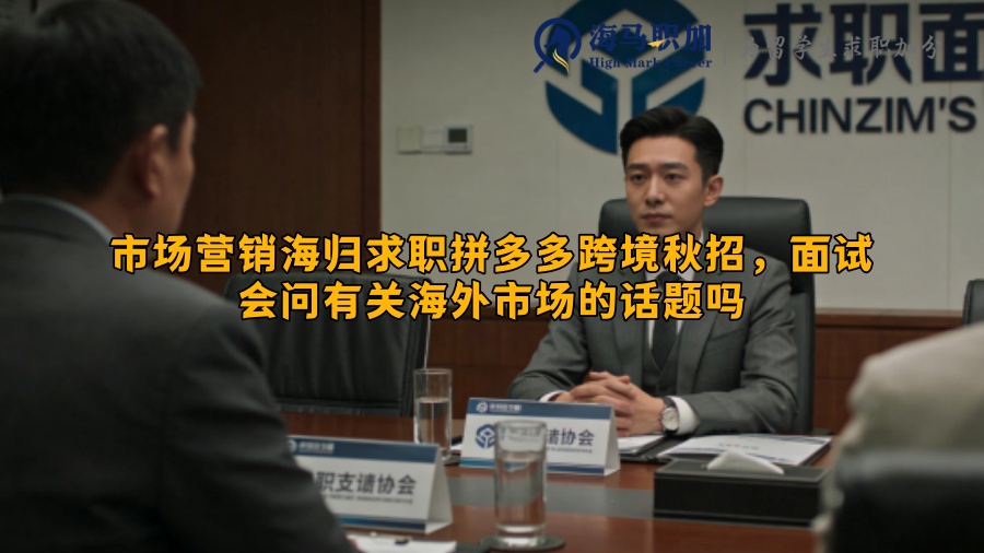 市场营销海归求职拼多多跨境秋招,面试会问有关海外市场的话题吗 市场营销海归求职拼多多跨境秋招,面试会问有关海外市场的话题吗