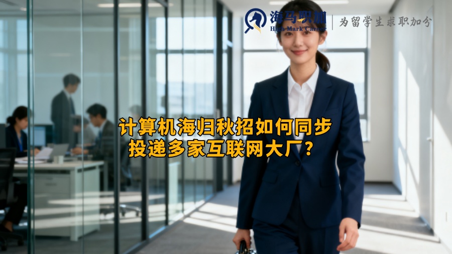 计算机海归秋招如何同步投递多家互联网大厂？