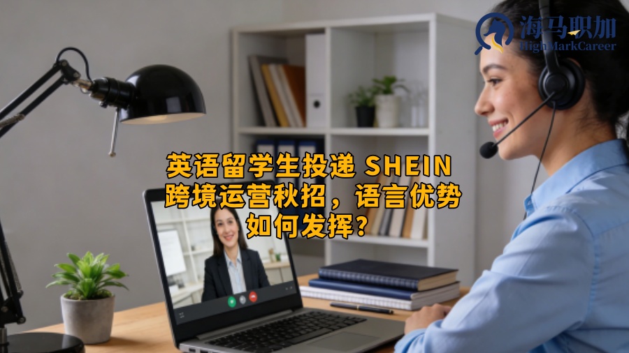 英语留学生投递 SHEIN 跨境运营秋招，语言优势如何发挥？
