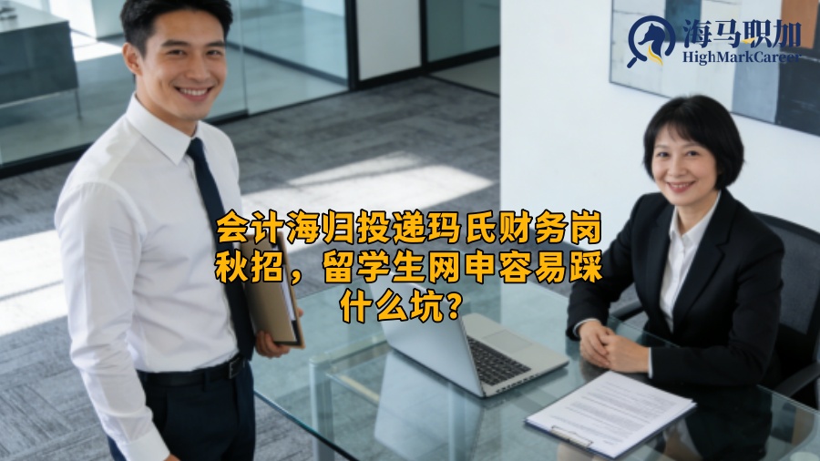 会计海归投递玛氏财务岗秋招，留学生网申容易踩什么坑？